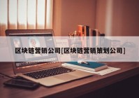 区块链营销公司[区块链营销策划公司]