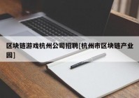 区块链游戏杭州公司招聘[杭州市区块链产业园]