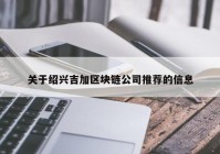 关于绍兴吉加区块链公司推荐的信息