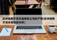 区块链数字货币是哪家公司的产物[区块链数字货币有哪些币种]