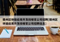 赣州区块链应用开发找哪家公司招聘[赣州区块链应用开发找哪家公司招聘信息]