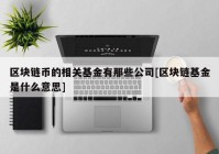 区块链币的相关基金有那些公司[区块链基金是什么意思]