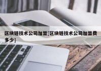 区块链技术公司加盟[区块链技术公司加盟费多少]