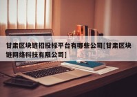 甘肃区块链招投标平台有哪些公司[甘肃区块链网络科技有限公司]