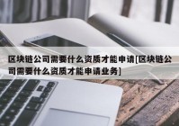 区块链公司需要什么资质才能申请[区块链公司需要什么资质才能申请业务]