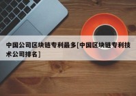 中国公司区块链专利最多[中国区块链专利技术公司排名]