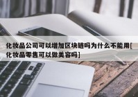 化妆品公司可以增加区块链吗为什么不能用[化妆品零售可以做美容吗]