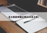 王小彬区块链公司[bxh王小彬]