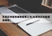 东莞区块链有哪些股票公司[东莞地区的股票有哪些]