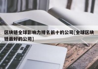 区块链全球影响力排名前十的公司[全球区块链最好的公司]