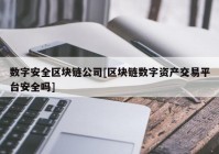 数字安全区块链公司[区块链数字资产交易平台安全吗]