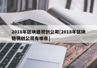 2018年区块链初创公司[2018年区块链初创公司有哪些]