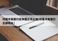 印度中央银行区块链公司总裁[印度中央银行总部地址]