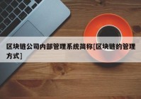 区块链公司内部管理系统简称[区块链的管理方式]