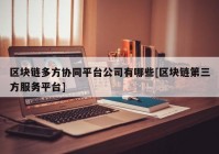 区块链多方协同平台公司有哪些[区块链第三方服务平台]