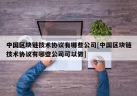 中国区块链技术协议有哪些公司[中国区块链技术协议有哪些公司可以做]