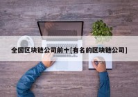 全国区块链公司前十[有名的区块链公司]