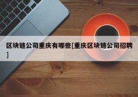 区块链公司重庆有哪些[重庆区块链公司招聘]