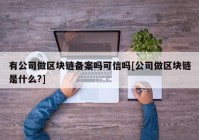 有公司做区块链备案吗可信吗[公司做区块链是什么?]