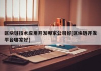 区块链技术应用开发哪家公司好[区块链开发平台哪家好]