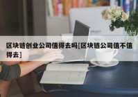 区块链创业公司值得去吗[区块链公司值不值得去]