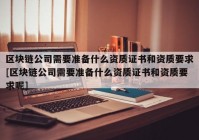 区块链公司需要准备什么资质证书和资质要求[区块链公司需要准备什么资质证书和资质要求呢]