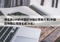 排名前100的中国区块链公司有几家[中国区块链公司排名前30名]