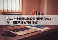 2019年中国区块链公司排行榜[2019年中国区块链公司排行榜]