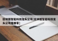 区块链智能科技龙头公司[区块链智能科技龙头公司是哪家]