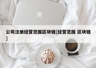 公司注册经营范围区块链[经营范围 区块链]